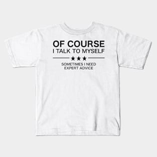 Of Course I Talk To Myself - Sometimes I Need Expert Advice Kids T-Shirt